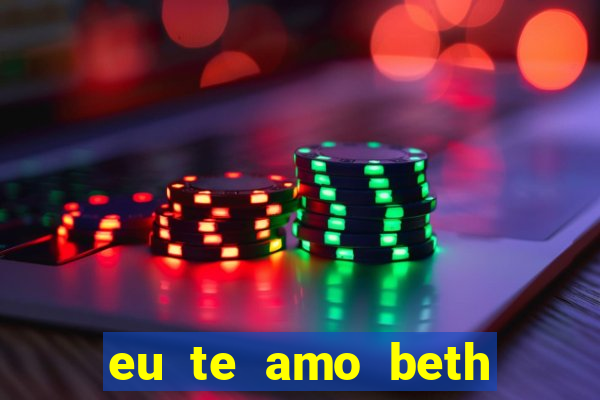 eu te amo beth cooper 2